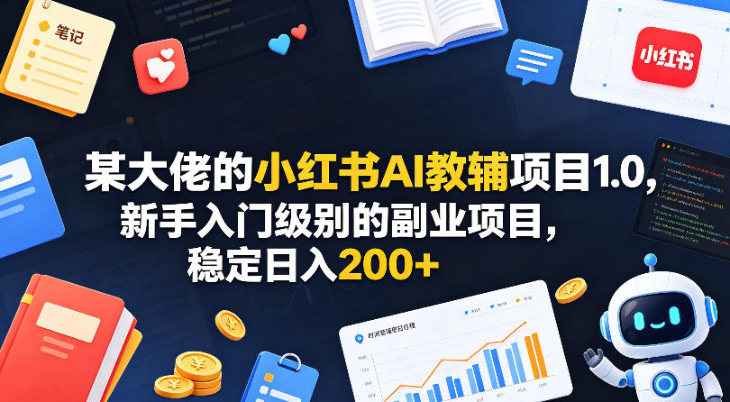 某大佬的小红书AI教辅项目1.0,新手入门级别的副业项目,稳定日入200+-韬哥副业项目资源网
