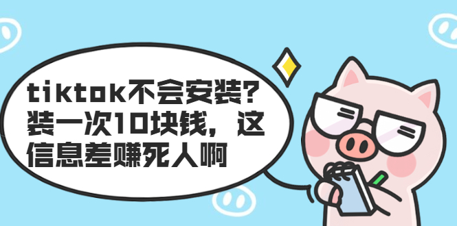 （1861期）tiktok不会安装？装一次10块钱，这信息差赚死人啊-韬哥副业项目资源网