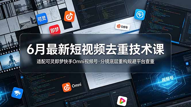 6月最新短视频去重技术课，适配可灵即梦快手Omni视频号，分镜底层重构规避平台查重-韬哥副业项目资源网