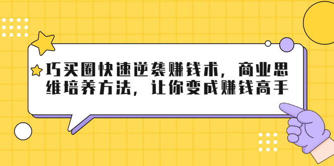 （1795期）巧买圈快速逆袭赚钱术，商业思维培养方法，让你变成赚钱高手【无水印视频】-韬哥副业项目资源网