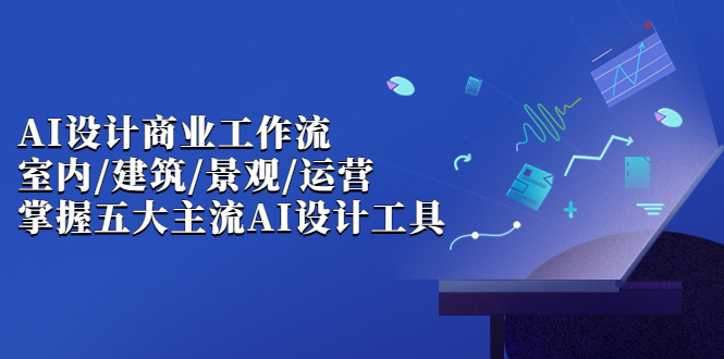 （6904期）AI设计商业·工作流，室内·建筑·景观·运营，掌握五大主流AI设计工具-韬哥副业项目资源网