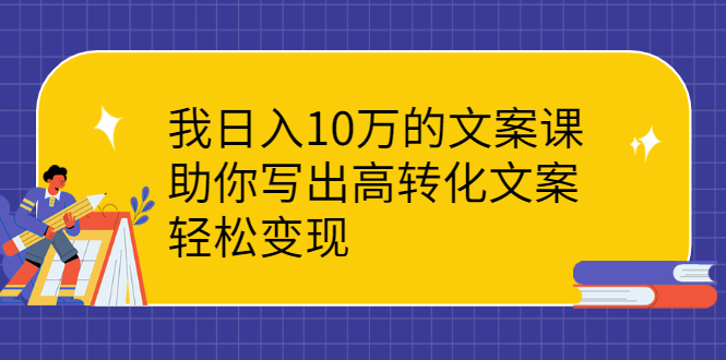 （2287期）我日入10万的文案课：助你写出高转化文案，轻松变现-韬哥副业项目资源网