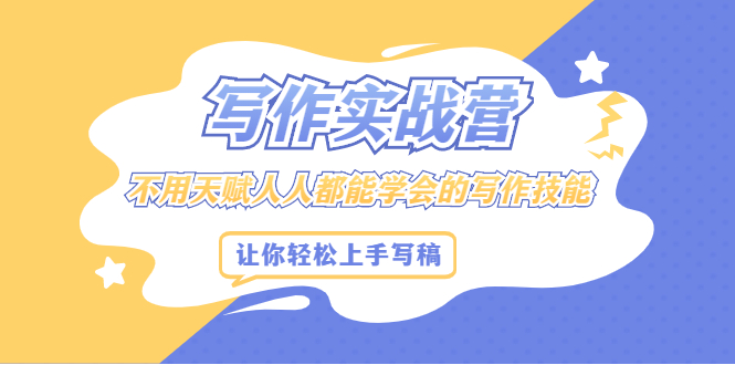 (2045期)写作实战营,不用天赋人人都能学会的写作技能,让你轻松写稿变现