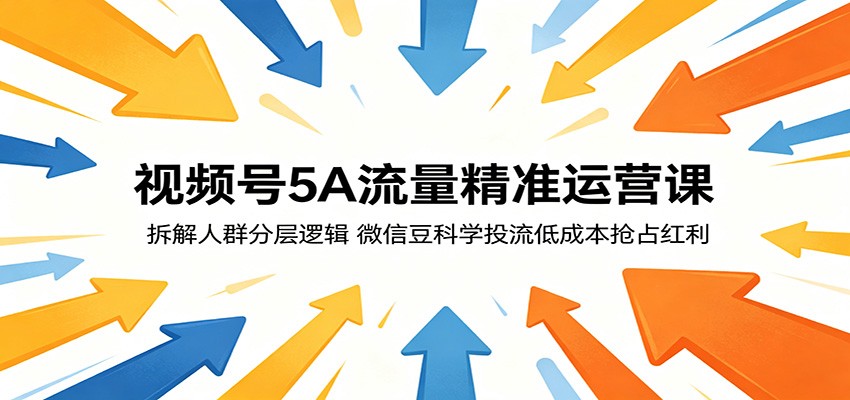 视频号5A流量精准运营课：拆解人群分层逻辑，微信豆科学投流低成本抢占红利-韬哥副业项目资源网