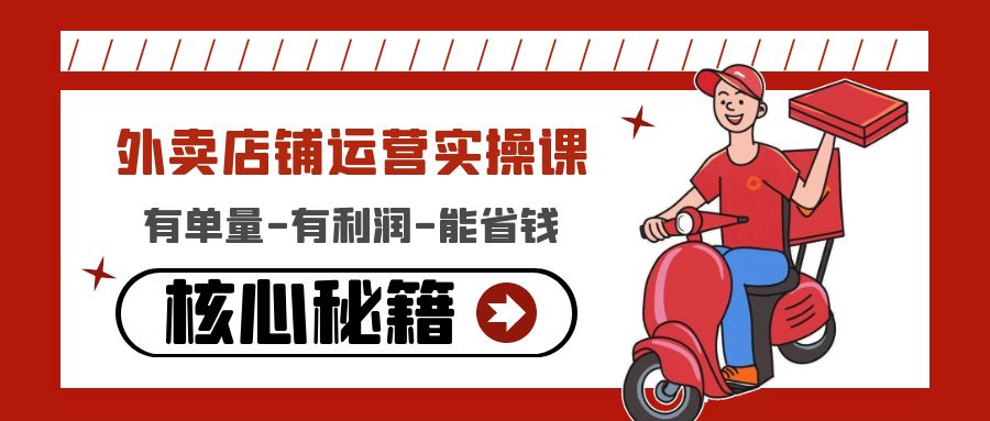 （4578期）外卖店铺运营实操课：有单量-有利润-能省钱，核心秘籍无保留分享-韬哥副业项目资源网