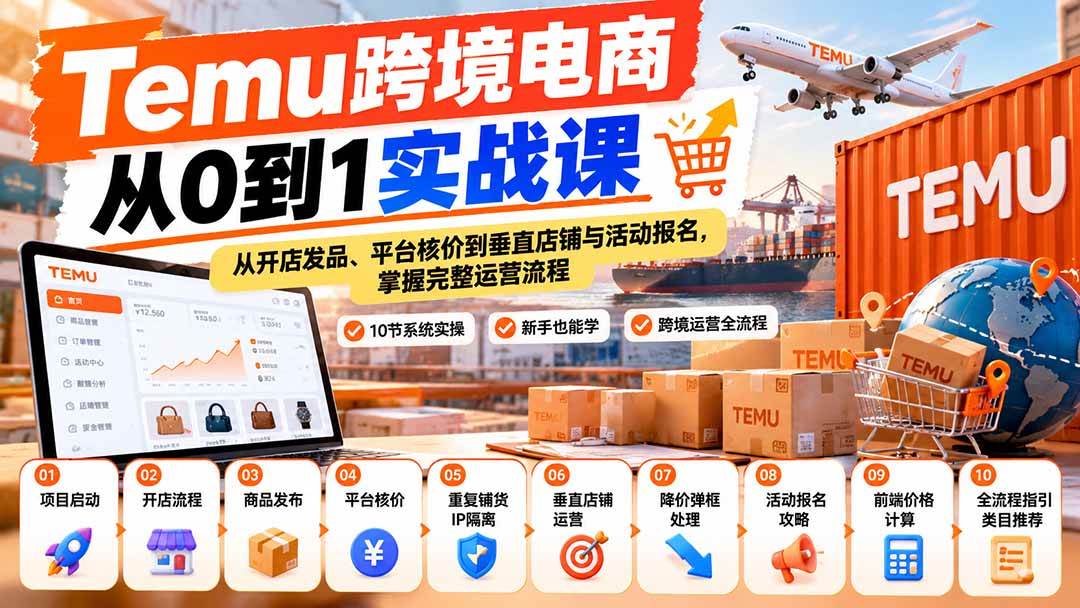 （20646期）【无水印】Temu跨境电商从0到1实战课：从开店发品、平台核价到垂直店铺与活动报名，掌握完整运营流程-韬哥副业项目资源网