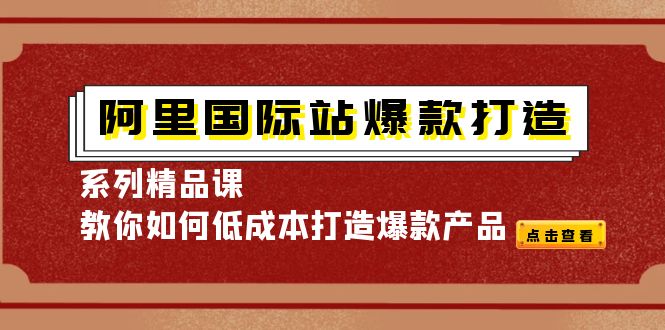 （4054期）阿里国际站爆款打造系列精品课，教你如何低成本打造爆款产品-韬哥副业项目资源网