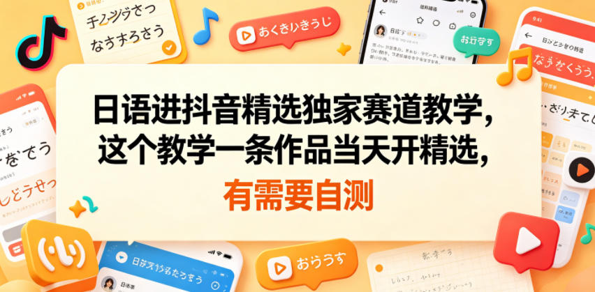日语进抖音精选独家赛道教学，这个教学一条作品当天开精选，有需要自测-韬哥副业项目资源网