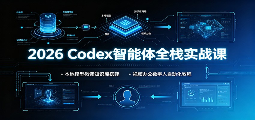 2026 Codex智能体全栈实战课：本地模型微调知识库搭建，视频办公数字人自动化教程-韬哥副业项目资源网