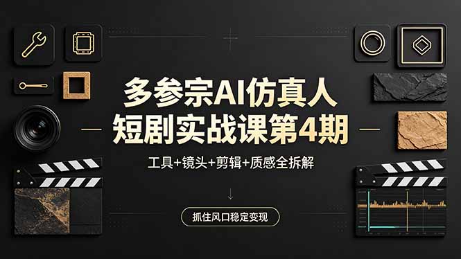 多参宗AI仿真人短剧实战课第4期,工具+镜头+剪辑+质感全拆解,抓住风口稳定变现-韬哥副业项目资源网