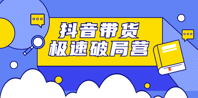 （2328期）抖音带货极速破局营：掌握抖音电商正确的经营逻辑，快速爆流变现-韬哥副业项目资源网