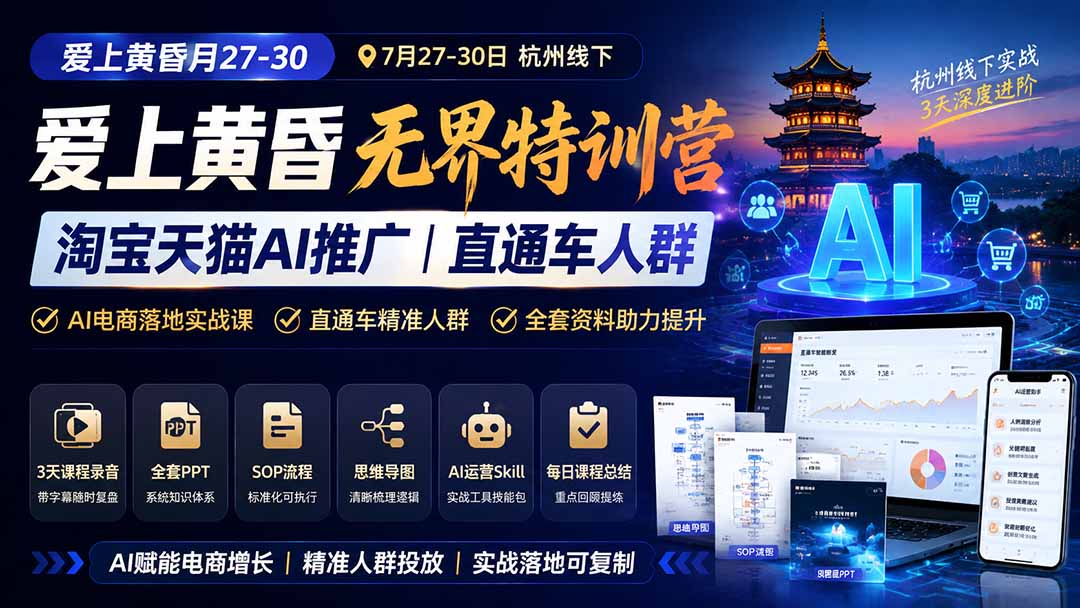 爱上 黄昏 7月27-30｜杭州线下无界特训营｜淘宝天猫AI推广｜直通车人群｜全套PPT SOP思维导图资料包-韬哥副业项目资源网