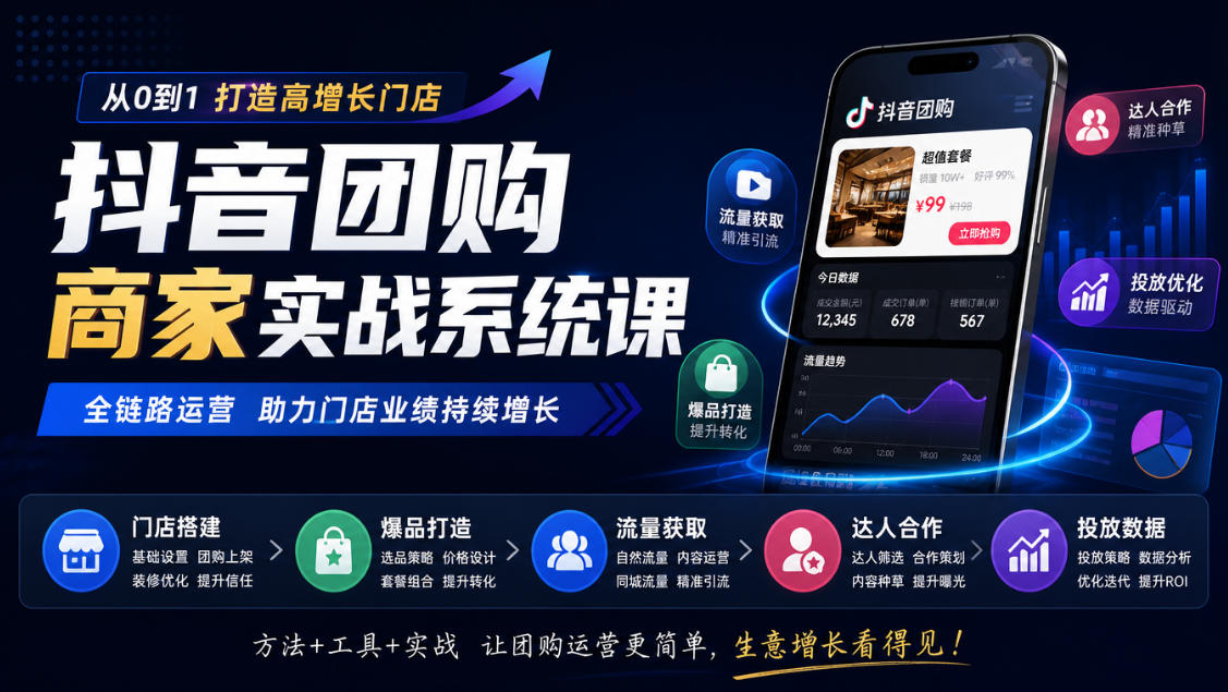 抖音团购商家实战系统课｜门店搭建、爆品打造、流量获取、达人合作、投放数据全链路运营-韬哥副业项目资源网