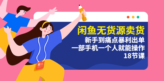 （5696期）闲鱼无货源卖货：新手到痛点暴利出单，一部手机一个人就能操作（18节课）-韬哥副业项目资源网