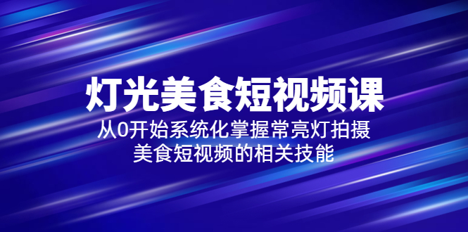 （5844期）2023灯光-美食短视频课，从0开始系统化掌握常亮灯拍摄美食短视频的相关技能-韬哥副业项目资源网