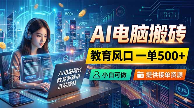 AI电脑搬砖，教育风口一单500+，小白可做，提供接单资源-韬哥副业项目资源网