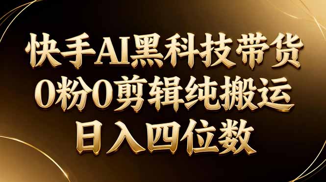 26年最新快手AI黑科技带货,0粉0剪辑,纯搬运,日入四位数-韬哥副业项目资源网