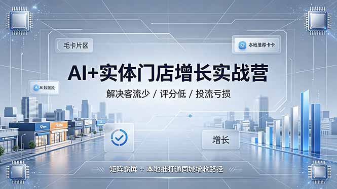 AI+实体门店增长实战营,解决客流少/评分低/投流亏损;矩阵霸屏+本地推打通同城增收路径-韬哥副业项目资源网