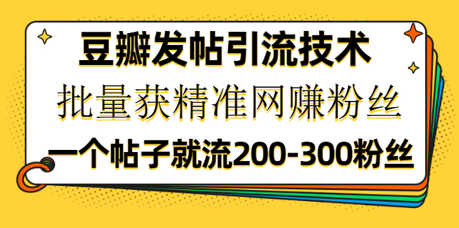 （1176期）豆瓣发帖引流技术，批量获精准网赚粉丝，一个帖子就流200-300粉丝-韬哥副业项目资源网