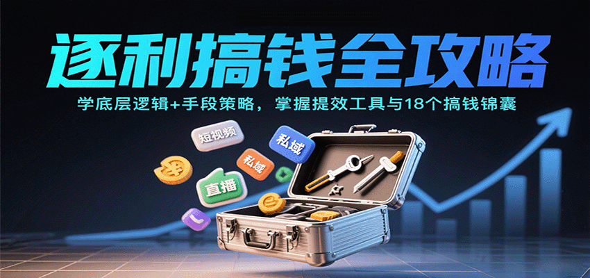 逐利搞钱全攻略：学底层逻辑+手段策略，掌握提效工具与18个搞钱锦囊-韬哥副业项目资源网
