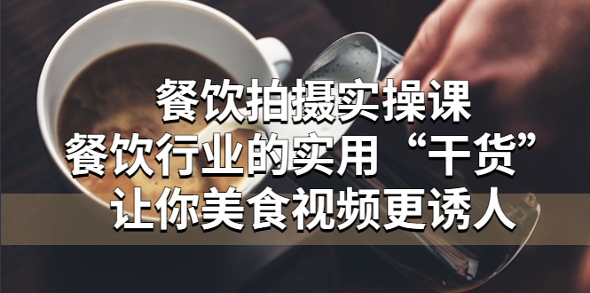 （5487期）餐饮拍摄实操课：餐饮行业的实用“干货”让你美食视频更诱人-韬哥副业项目资源网