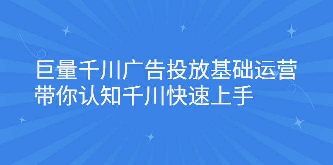 （2168期）巨量千川广告投放基础运营，带你认知千川快速上手-韬哥副业项目资源网