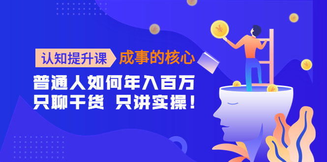 （4171期）认知提升课-成事的核心：普通人如何年入百万，只聊干货 只讲实操！-韬哥副业项目资源网