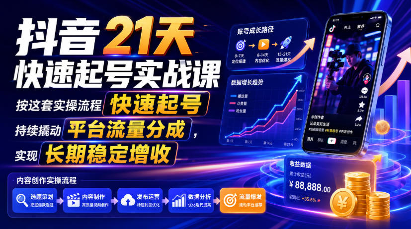 抖音21天快速起号实战课，按这套实操流程快速起号，持续撬动平台流量分成，实现长期稳定增收-韬哥副业项目资源网