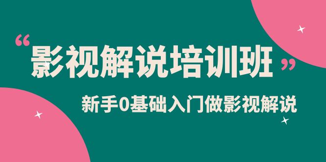 （6072期）影视解说实战培训班，新手0基础入门做影视解说（10节视频课）-韬哥副业项目资源网