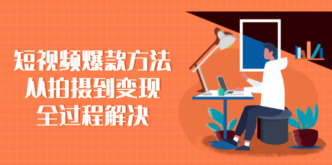 （2285期）短视频爆款方法：从拍摄到变现全过程解决-韬哥副业项目资源网