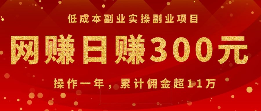(1082期)低成本副业实操副业项目:网赚日赚300元,操作一年,累计佣金超11万