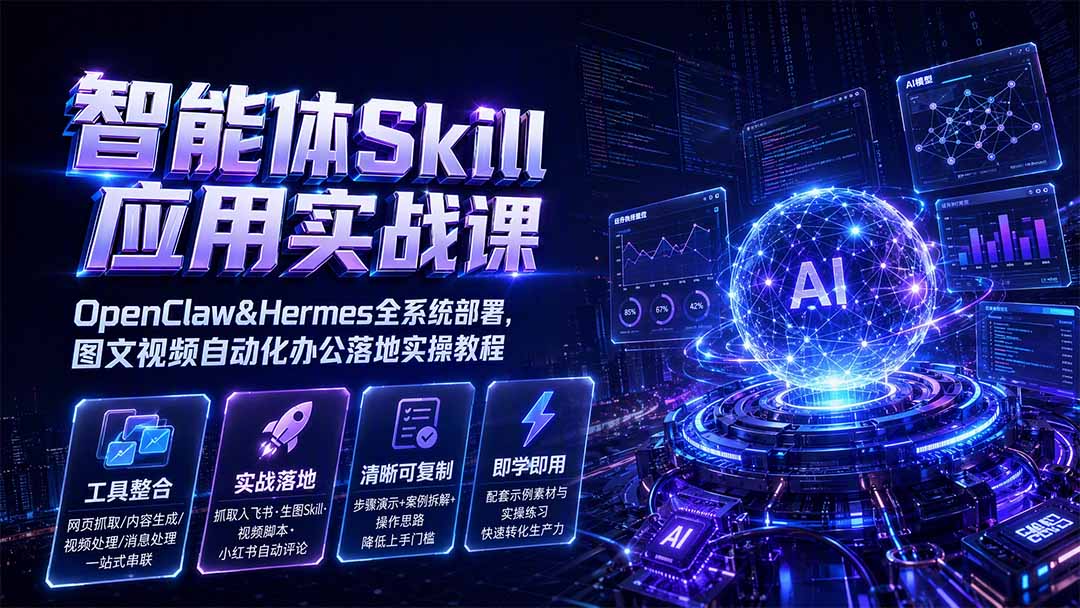 智能体Skill应用实战课：OpenClaw&Hermes全系统部署，图文视频自动化办公落地实操教程-韬哥副业项目资源网