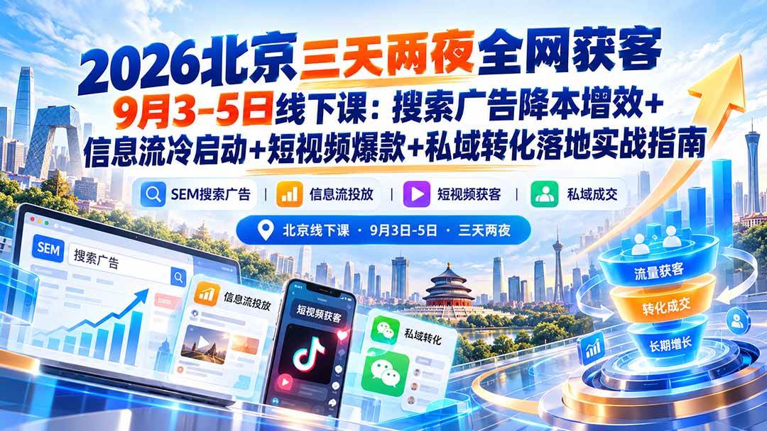 （20854期）2026北京三天两夜全网获客9月3-5日线下课：搜索广告降本增效+信息流冷启动+短视频爆款+私域转化落地实战指南-韬哥副业项目资源网