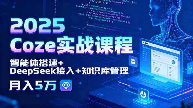 （15966期）2025 Coze实战课程，智能体搭建+DeepSeek接入+知识库管理，月入5万-韬哥副业项目资源网