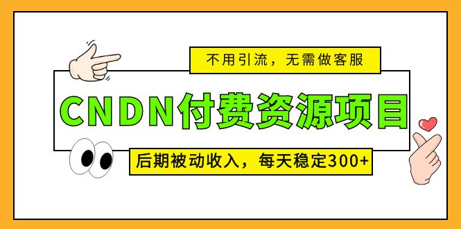 图片[1]-（5137期）CNDN付费资源项目，不用引流，无需做客服，后期被动收入，每天稳定300+-韬哥副业项目资源网