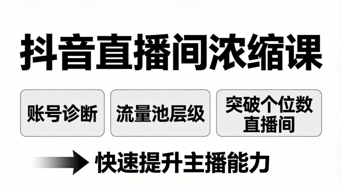 抖音直播间浓缩课:账号诊断+流量池层级,突破个位数直播间,快速提升主播能力-韬哥副业项目资源网