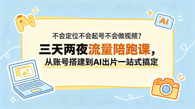 不会定位不会起号不会做视频？三天两夜流量陪跑课，从账号搭建到AI出片一站式搞定-韬哥副业项目资源网