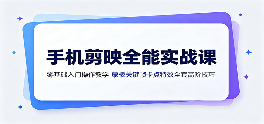 手机剪映全能实战课：零基础入门操作教学，蒙版关键帧卡点特效全套高阶技巧-韬哥副业项目资源网