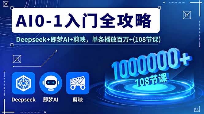 （16094期）AI0-1入门全攻略，Deepseek+即梦AI+剪映，单条播放百万+(108节课)-韬哥副业项目资源网