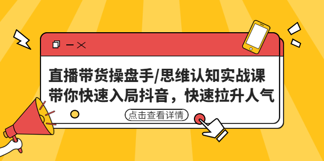 （4731期）直播带货操盘手/思维认知实战课：带你快速入局抖音，快速拉升人气！-韬哥副业项目资源网