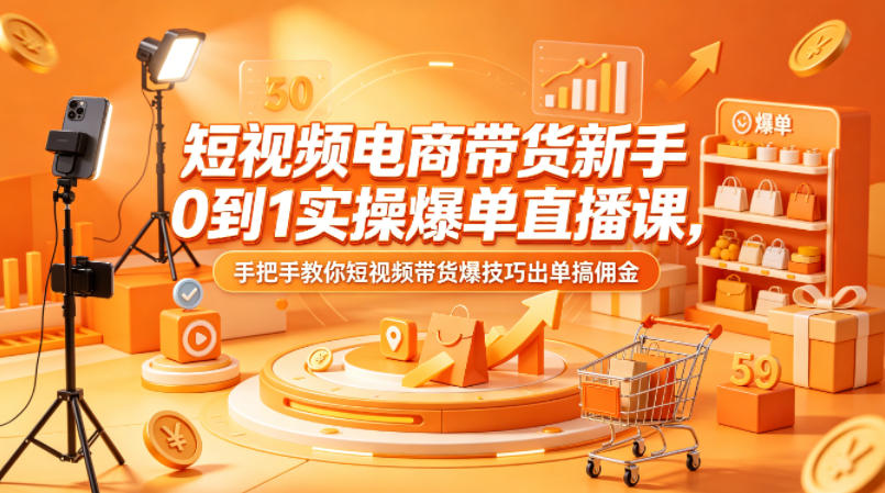 短视频电商带货新手0到1实操爆单直播课，手把手教你短视频带货爆技巧出单搞佣金-韬哥副业项目资源网