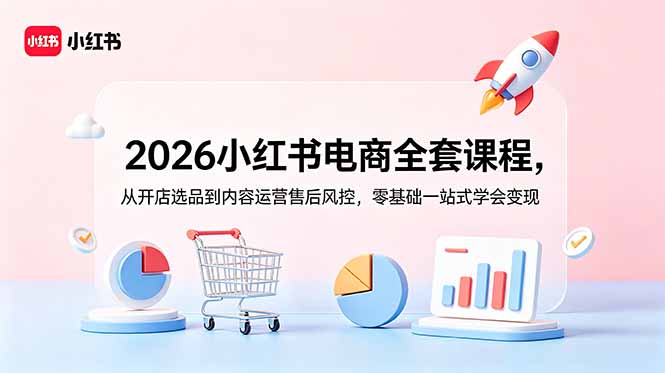 2026小红书电商全套课程，从开店选品到内容运营售后风控，零基础一站式学会变现-韬哥副业项目资源网
