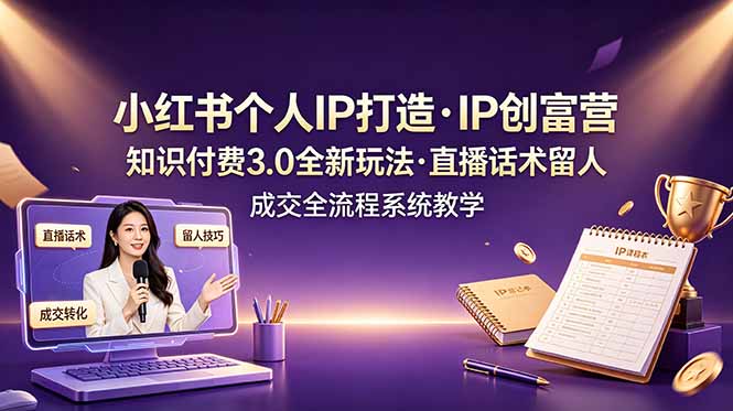 小红书个人IP打造创富营，知识付费3.0全新玩法，直播话术留人成交全流程系统教学-韬哥副业项目资源网