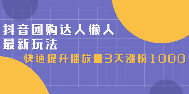 （2446期）抖音团购达人懒人最新玩法，快速提升播放量3天涨粉1000（初级班+高级班）-韬哥副业项目资源网