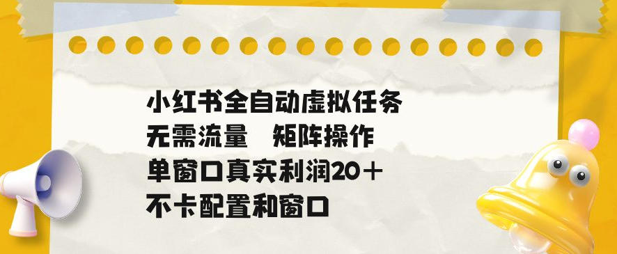 小红书全自动虚拟任务，矩阵操作无需流量，单窗口20+真实收益，不卡配置和窗口【揭秘】-韬哥副业项目资源网