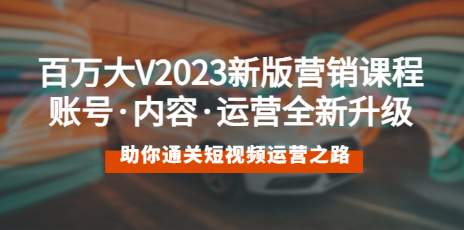（5633期）百万大V2023新版营销课 账号·内容·运营全新升级 通关短视频运营之路-韬哥副业项目资源网