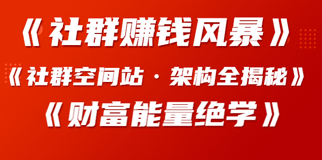 （1279期）《社群赚钱风暴》+《社群空间站·架构全揭秘》+《财富能量绝学》-韬哥副业项目资源网