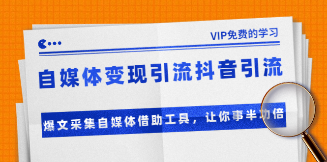 （1365期）自媒体变现引流抖音引流+爆文采集自媒体借助工具，让你事半功倍（附素材）-韬哥副业项目资源网
