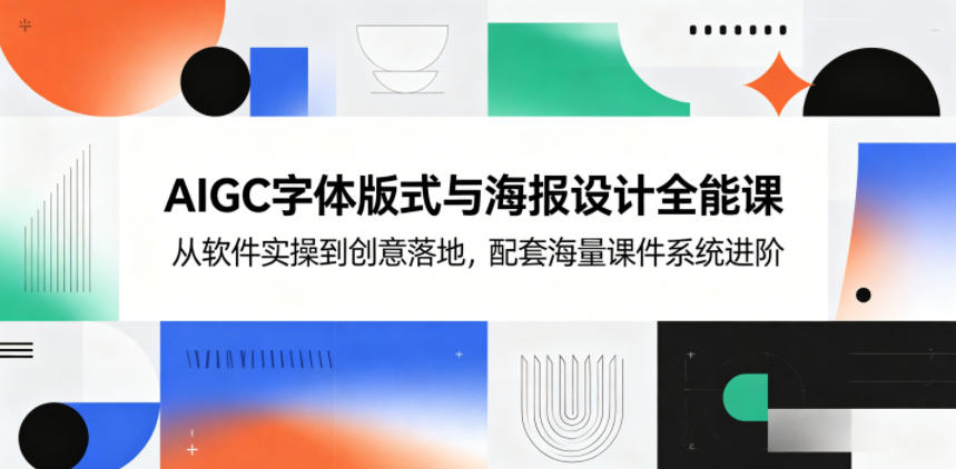 AIGC字体版式与海报设计全能课，从软件实操到创意落地，配套海量课件系统进阶-韬哥副业项目资源网