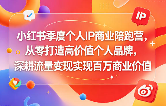 小红书季度个人IP商业陪跑营，从零打造高价值个人品牌，深耕流量变现实现百万商业价值-韬哥副业项目资源网